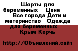 Шорты для беременных. › Цена ­ 250 - Все города Дети и материнство » Одежда для беременных   . Крым,Керчь